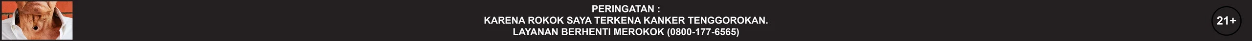 Peringatan: Karena rokok saya terkena kanker tenggorokan. Layanan berhenti merokok (0800-177-6565). 21+